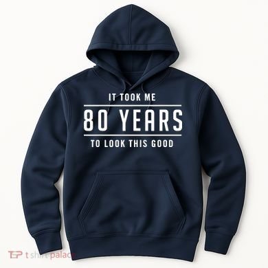 It Took Me 80 Years To Look This Good Birthday Hoodie