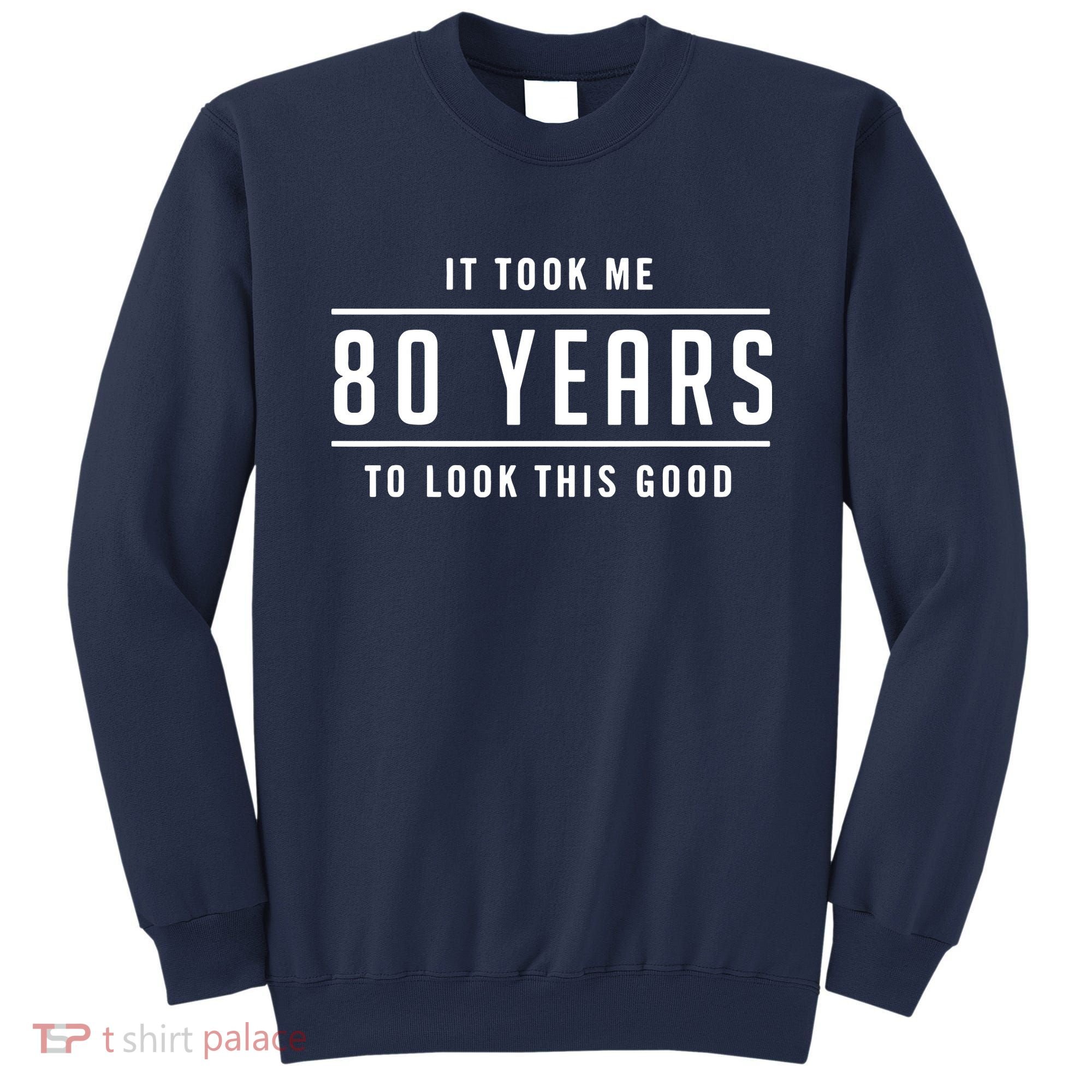 It Took Me 80 Years To Look This Good Birthday Sweatshirt