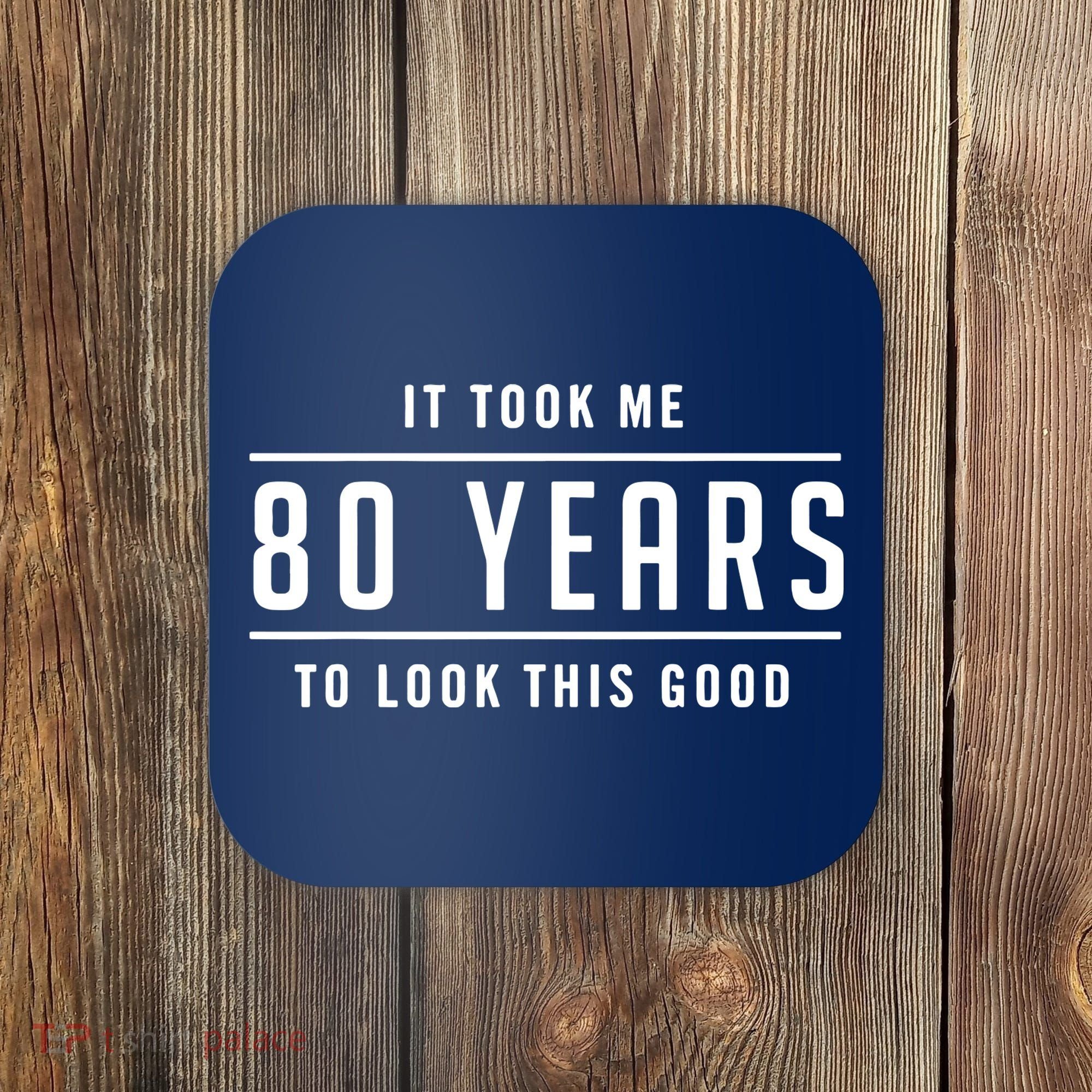 It Took Me 80 Years To Look This Good Birthday Coaster