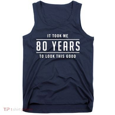 It Took Me 80 Years To Look This Good Birthday Tank Top
