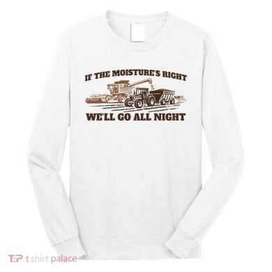 If The Moistures Right WeLl Go All Night Long Sleeve Shirt