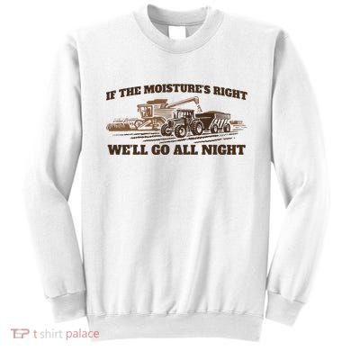 If The Moistures Right WeLl Go All Night Sweatshirt