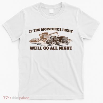 If The Moistures Right WeLl Go All Night T-Shirt