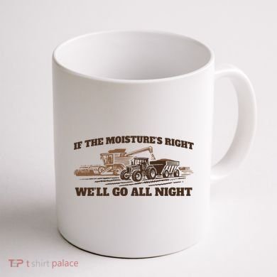 If The Moistures Right WeLl Go All Night Coffee Mug back