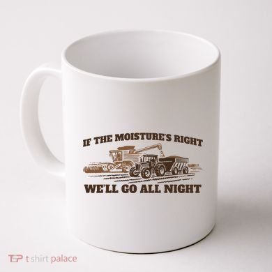 If The Moistures Right WeLl Go All Night Coffee Mug