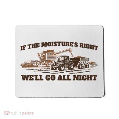 If The Moistures Right WeLl Go All Night Mousepad