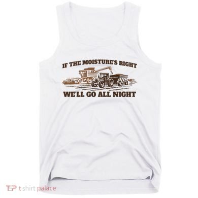 If The Moistures Right WeLl Go All Night Tank Top