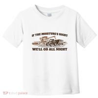 If The Moistures Right WeLl Go All Night Toddler T-Shirt thumb 0