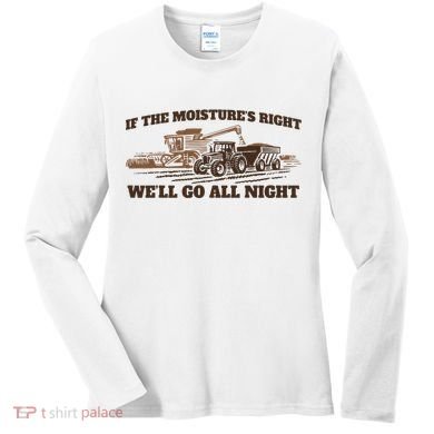 If The Moistures Right WeLl Go All Night Women's Long Sleeve Shirt
