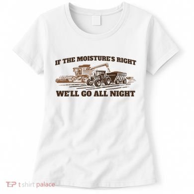 If The Moistures Right WeLl Go All Night Women's T-Shirt