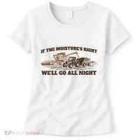 If The Moistures Right WeLl Go All Night Women's T-Shirt thumb 0