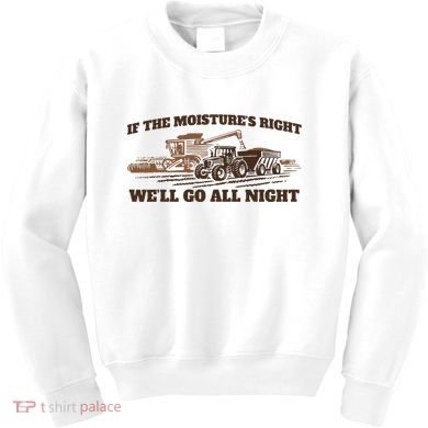 If The Moistures Right WeLl Go All Night Kids Sweatshirt