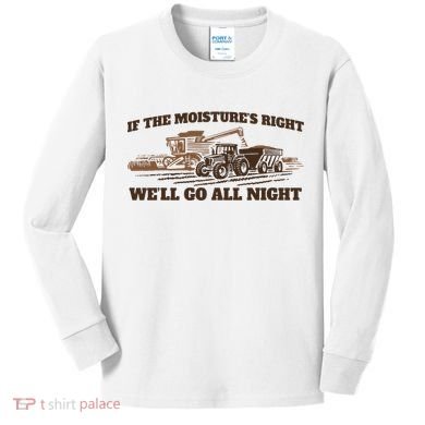 If The Moistures Right WeLl Go All Night Kids Long Sleeve Shirt