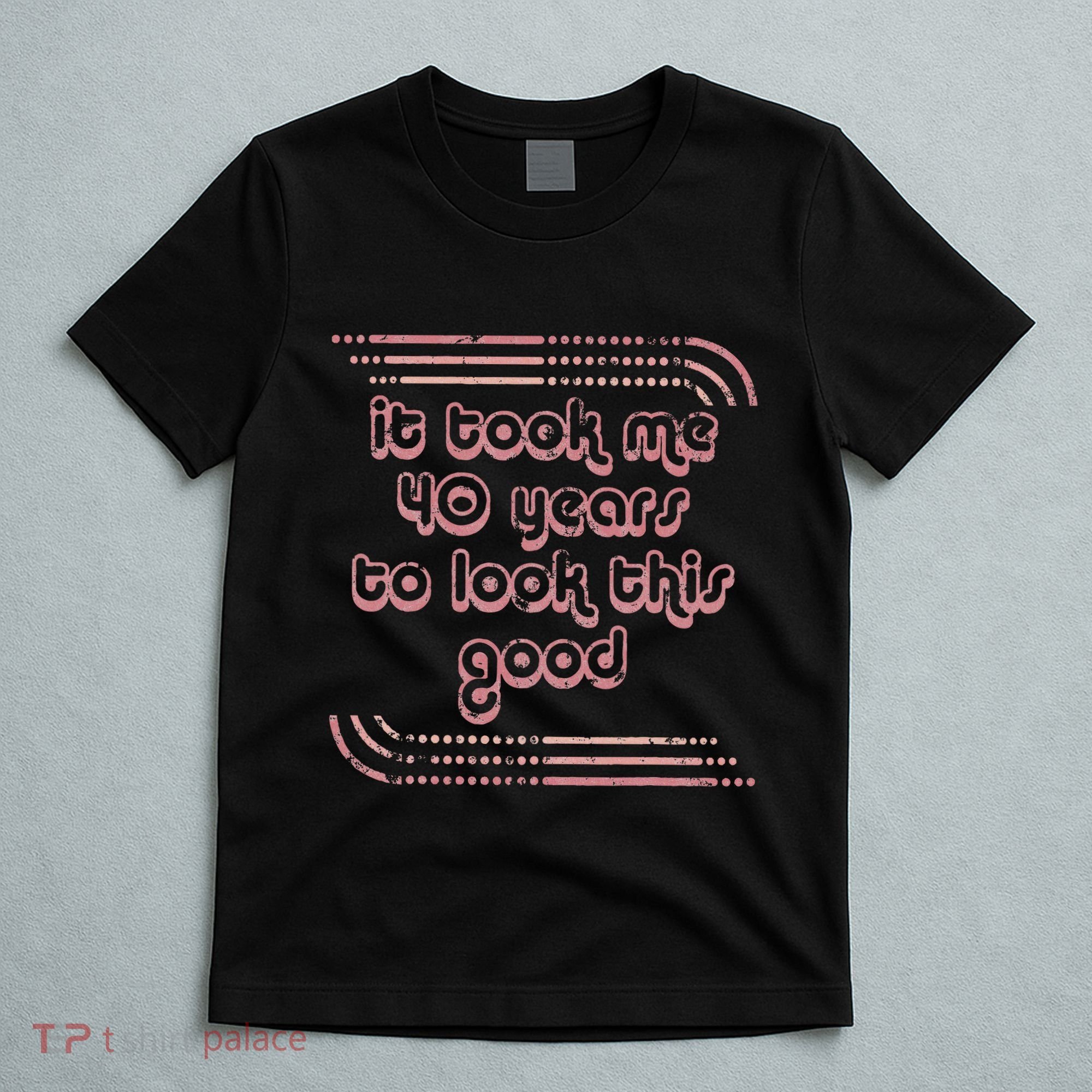 It Took Me 40 Years To Look This Good 40th Birthday T-Shirt