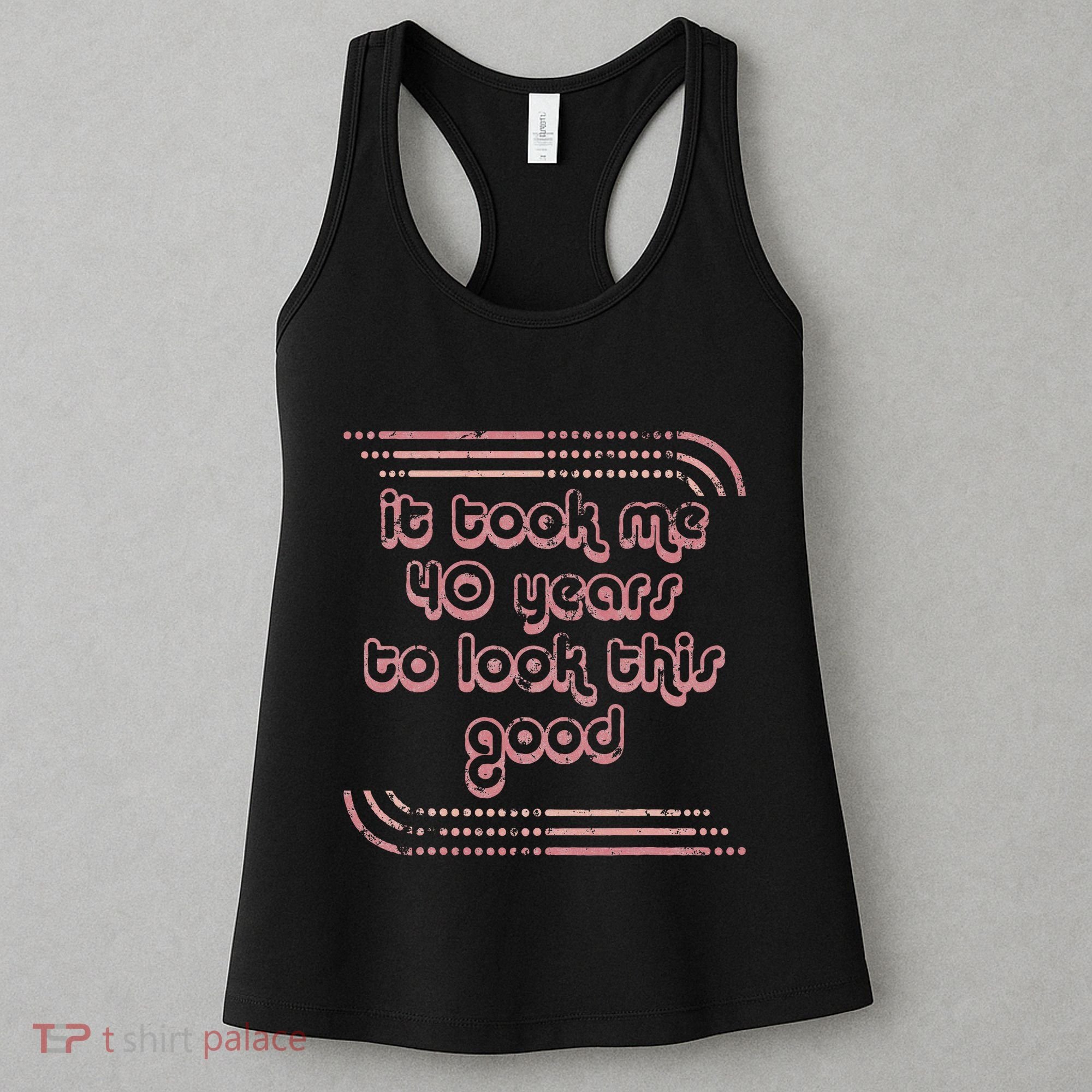 It Took Me 40 Years To Look This Good 40th Birthday Women's Tank Top