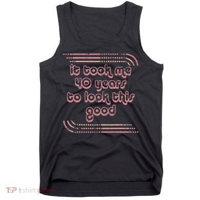 It Took Me 40 Years To Look This Good 40th Birthday Tank Top
