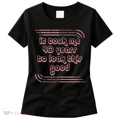 It Took Me 40 Years To Look This Good 40th Birthday Women's T-Shirt