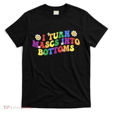 I Turn Masks Into Bottoms T-Shirt
