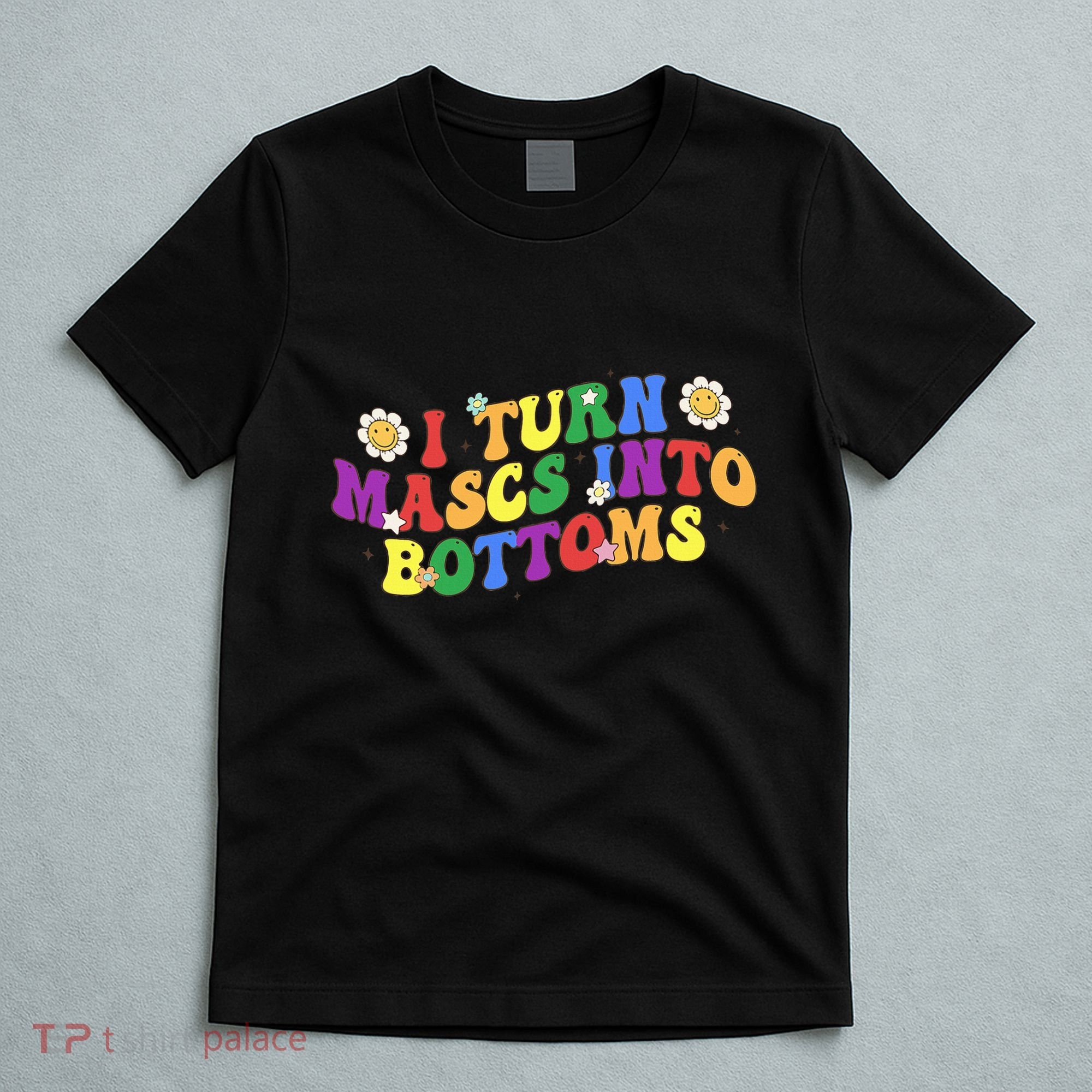 I Turn Masks Into Bottoms T-Shirt