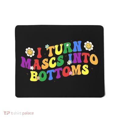 I Turn Masks Into Bottoms Mousepad