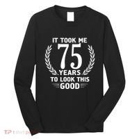 It Took Me 75 Years To Look This Good 75th Birthday Long Sleeve Shirt thumb 0