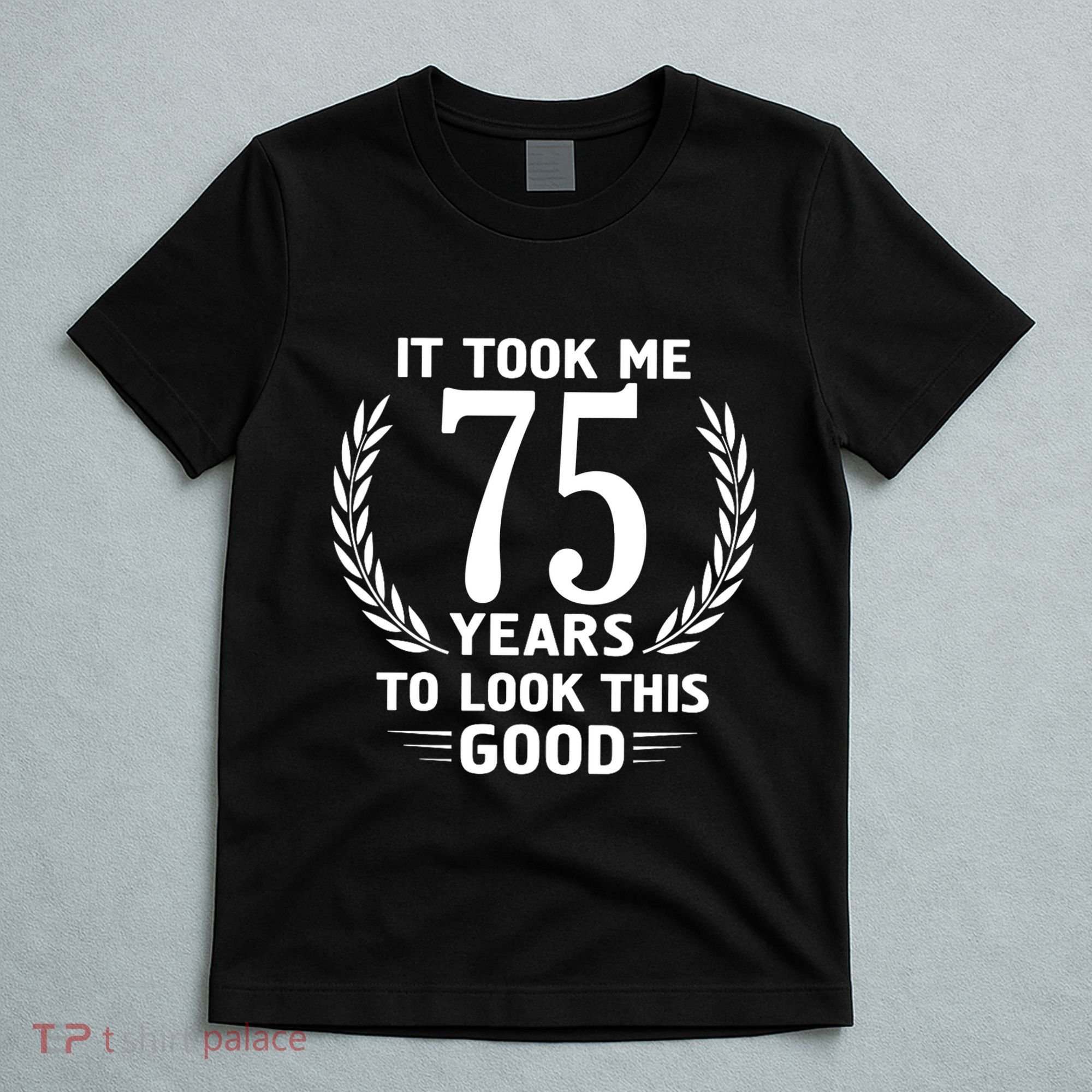 It Took Me 75 Years To Look This Good 75th Birthday T-Shirt