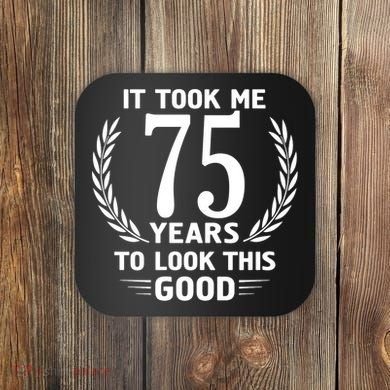 It Took Me 75 Years To Look This Good 75th Birthday Coaster