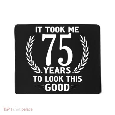 It Took Me 75 Years To Look This Good 75th Birthday Mousepad