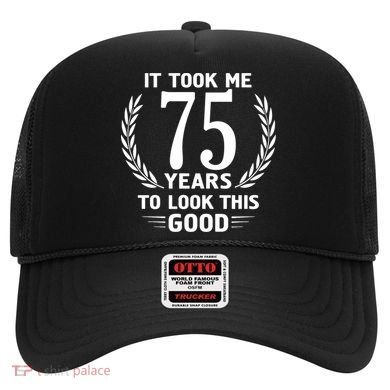 It Took Me 75 Years To Look This Good 75th Birthday Hat