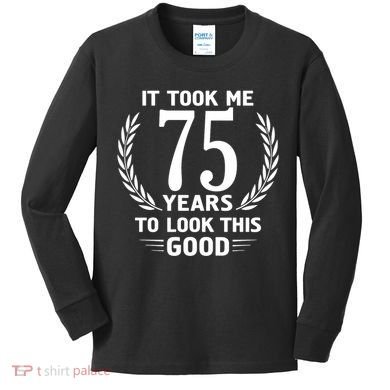 It Took Me 75 Years To Look This Good 75th Birthday Kids Long Sleeve Shirt