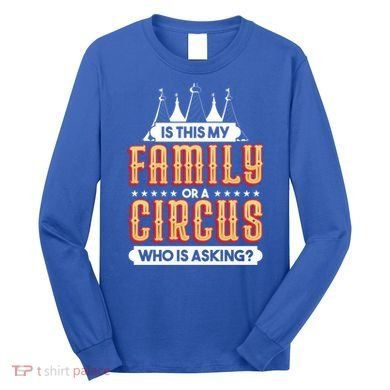 Is This My Family Or A Circus Who Is Asking Circus Gift Long Sleeve Shirt