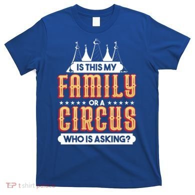 Is This My Family Or A Circus Who Is Asking Circus Gift T-Shirt