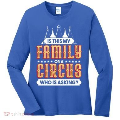 Is This My Family Or A Circus Who Is Asking Circus Gift Women's Long Sleeve Shirt