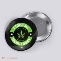 I Took My Meds Today Marijuana Funny Weed Cannabis Sayings Button thumb 0
