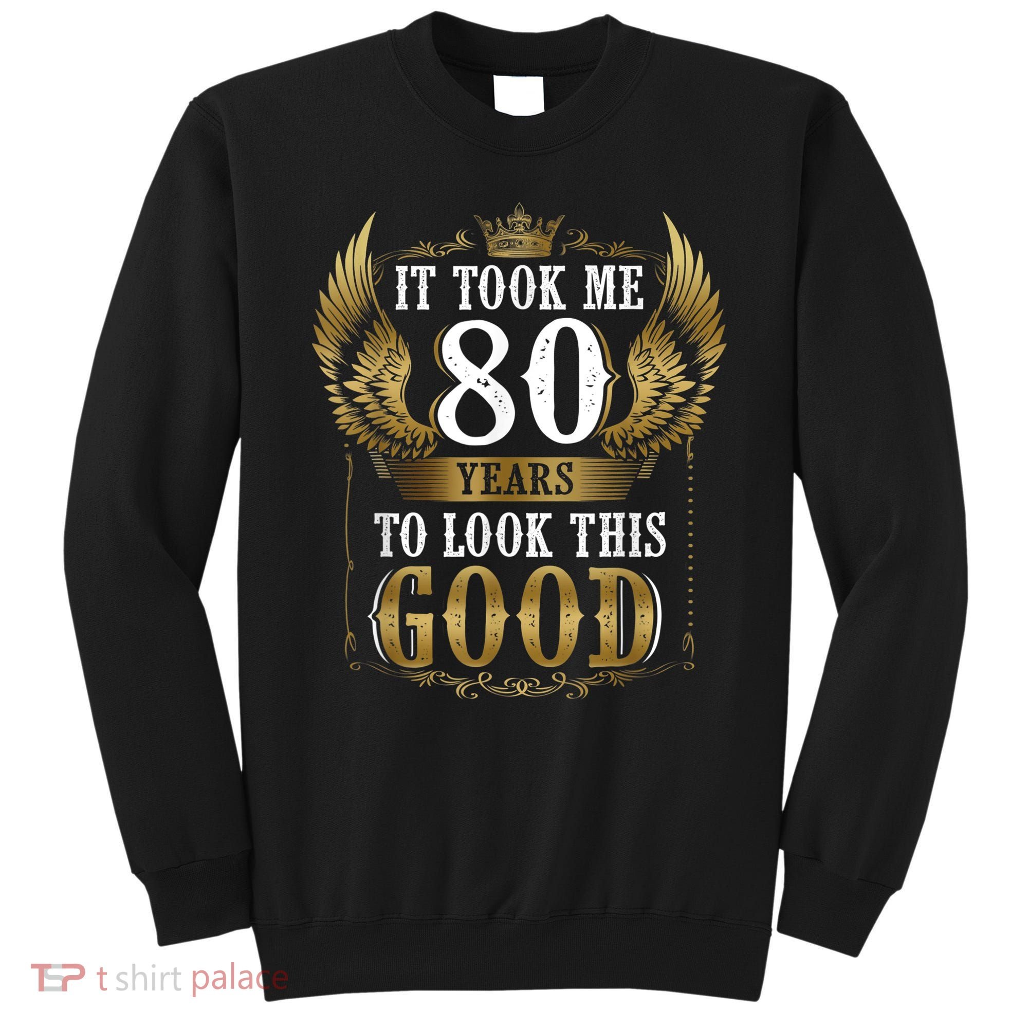 It Took Me 80 Year To Look This Good Shirt 80th Birthday m.e.n Sweatshirt