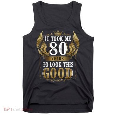 It Took Me 80 Year To Look This Good Shirt 80th Birthday m.e.n Tank Top