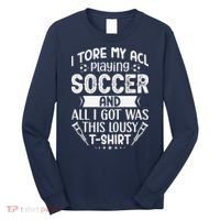 I Tore My Acl Playing Soccer Funny Acl Knee Surgery Recovery Long Sleeve Shirt thumb 0