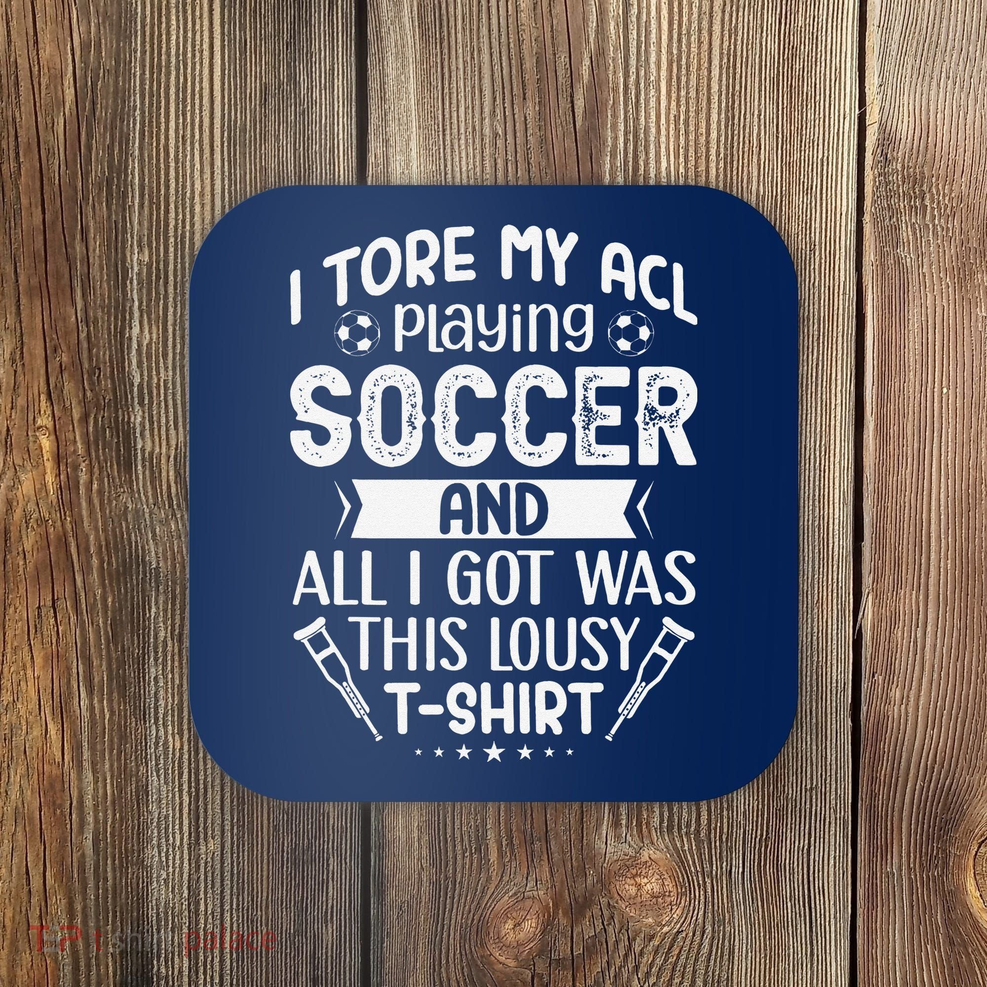 I Tore My Acl Playing Soccer Funny Acl Knee Surgery Recovery Coaster