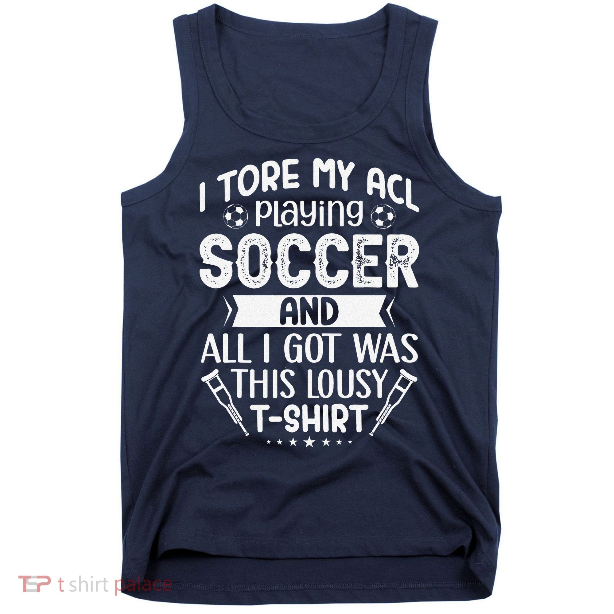 I Tore My Acl Playing Soccer Funny Acl Knee Surgery Recovery Tank Top