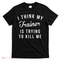 I Think My Trainer Is Trying To Kill Me Funny Workout Gymmer T-Shirt thumb 0