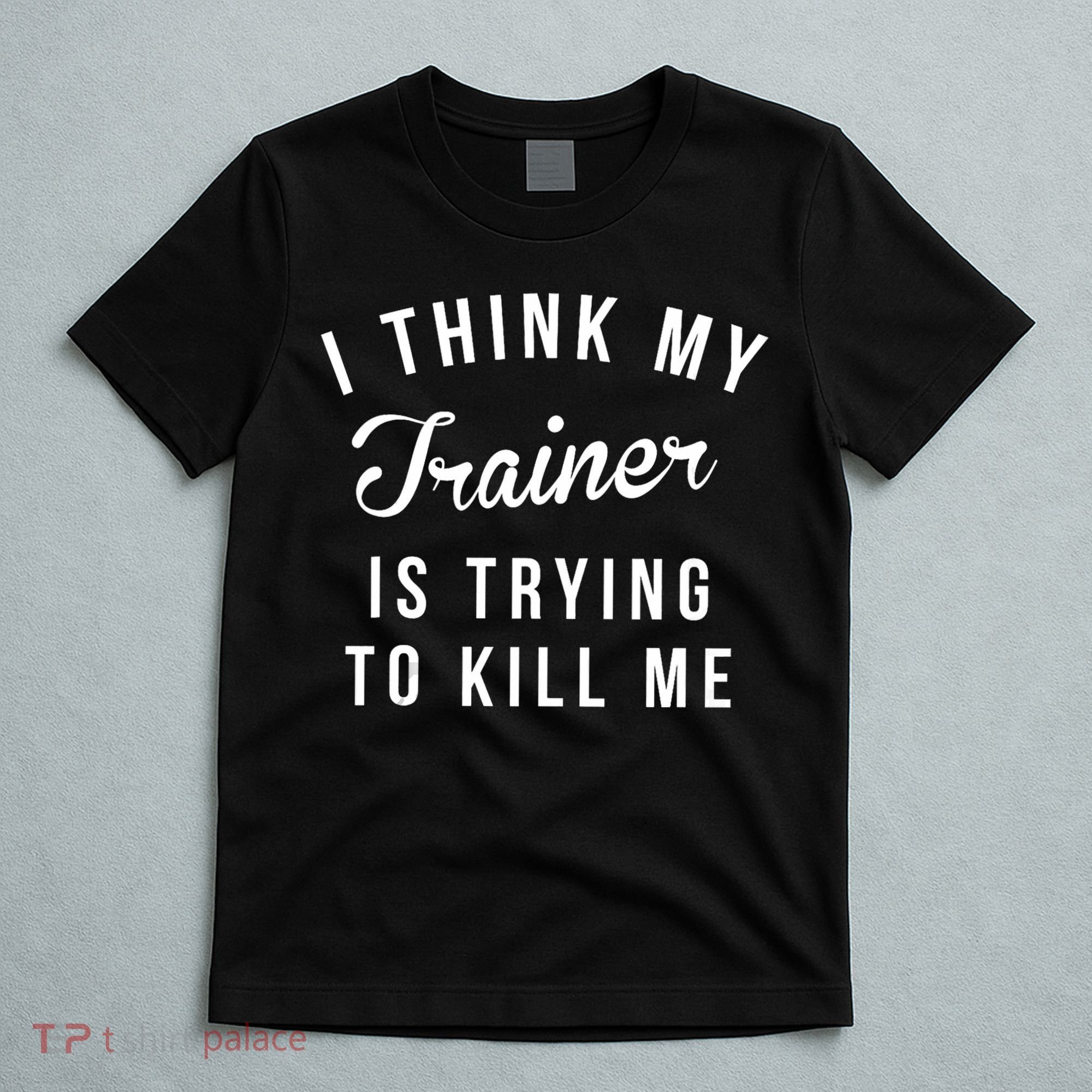 I Think My Trainer Is Trying To Kill Me Funny Workout Gymmer T-Shirt