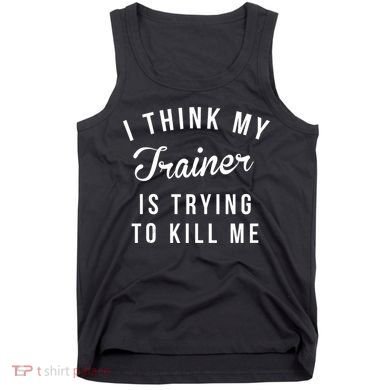 I Think My Trainer Is Trying To Kill Me Funny Workout Gymmer Tank Top