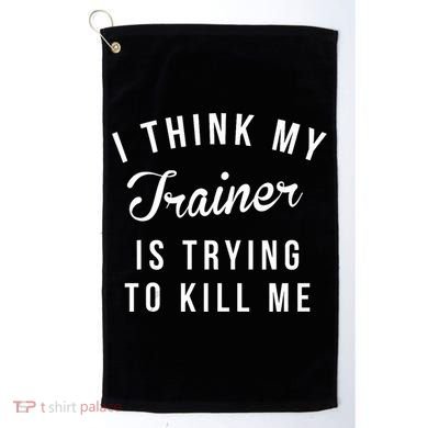 I Think My Trainer Is Trying To Kill Me Funny Workout Gymmer Golf Towel