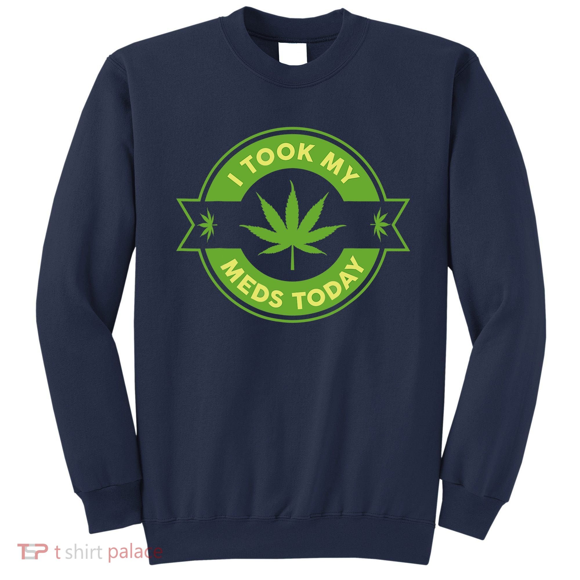 I Took My Meds Today Marijuana Weed Lover Cannabis Funny 420 Sweatshirt