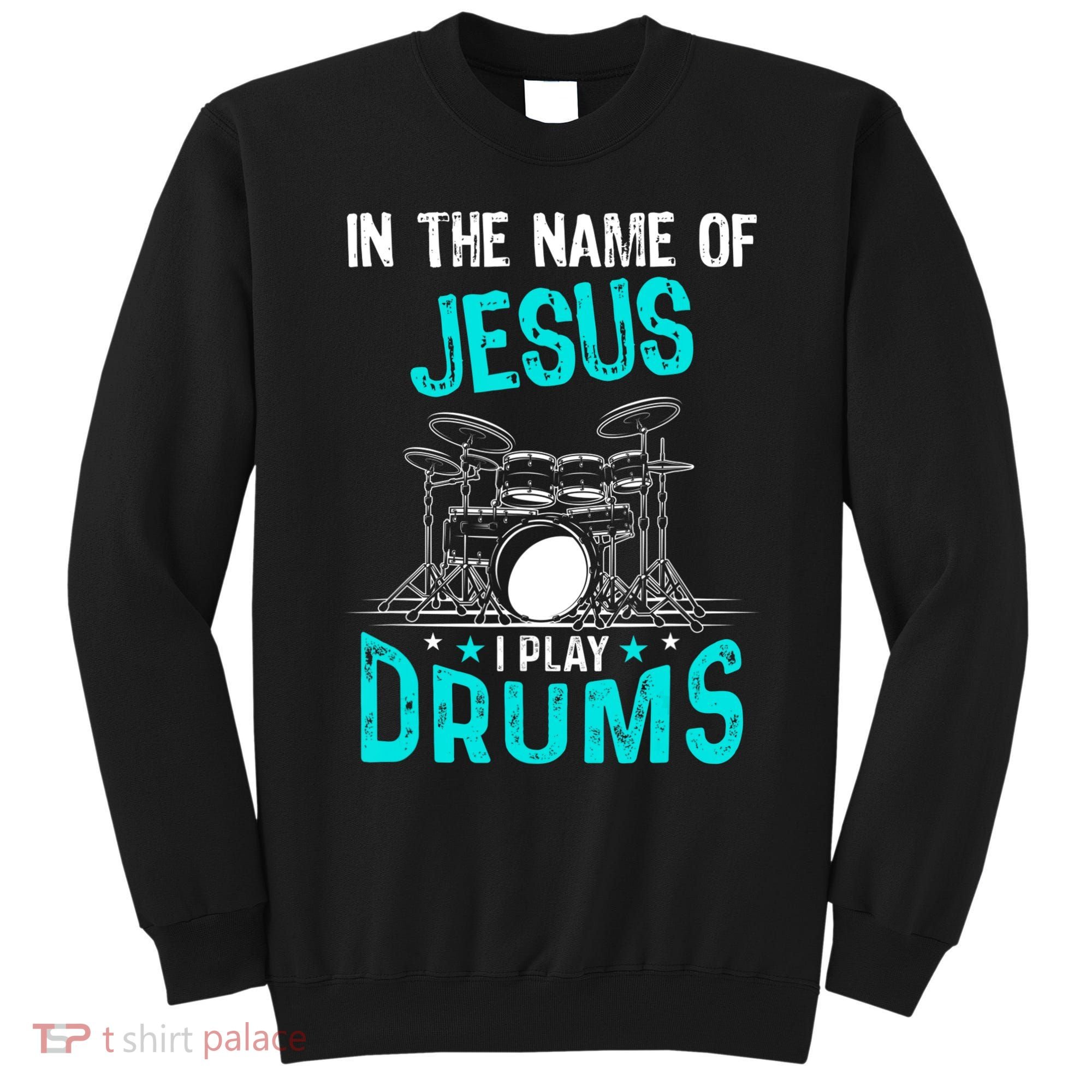 In The Name Of Jesus I Play Drums For Christian Drummer Sweatshirt