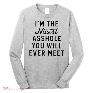 I'm The Nicest Asshole You Will Ever Meet Long Sleeve Shirt