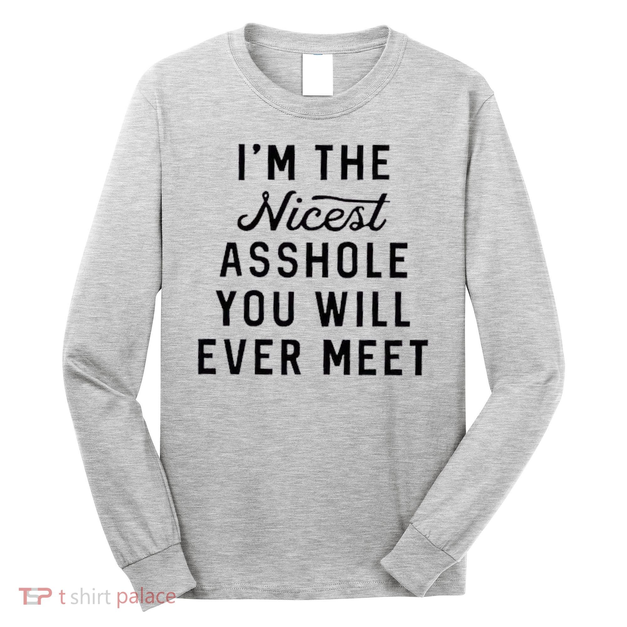 I'm The Nicest Asshole You Will Ever Meet Long Sleeve Shirt