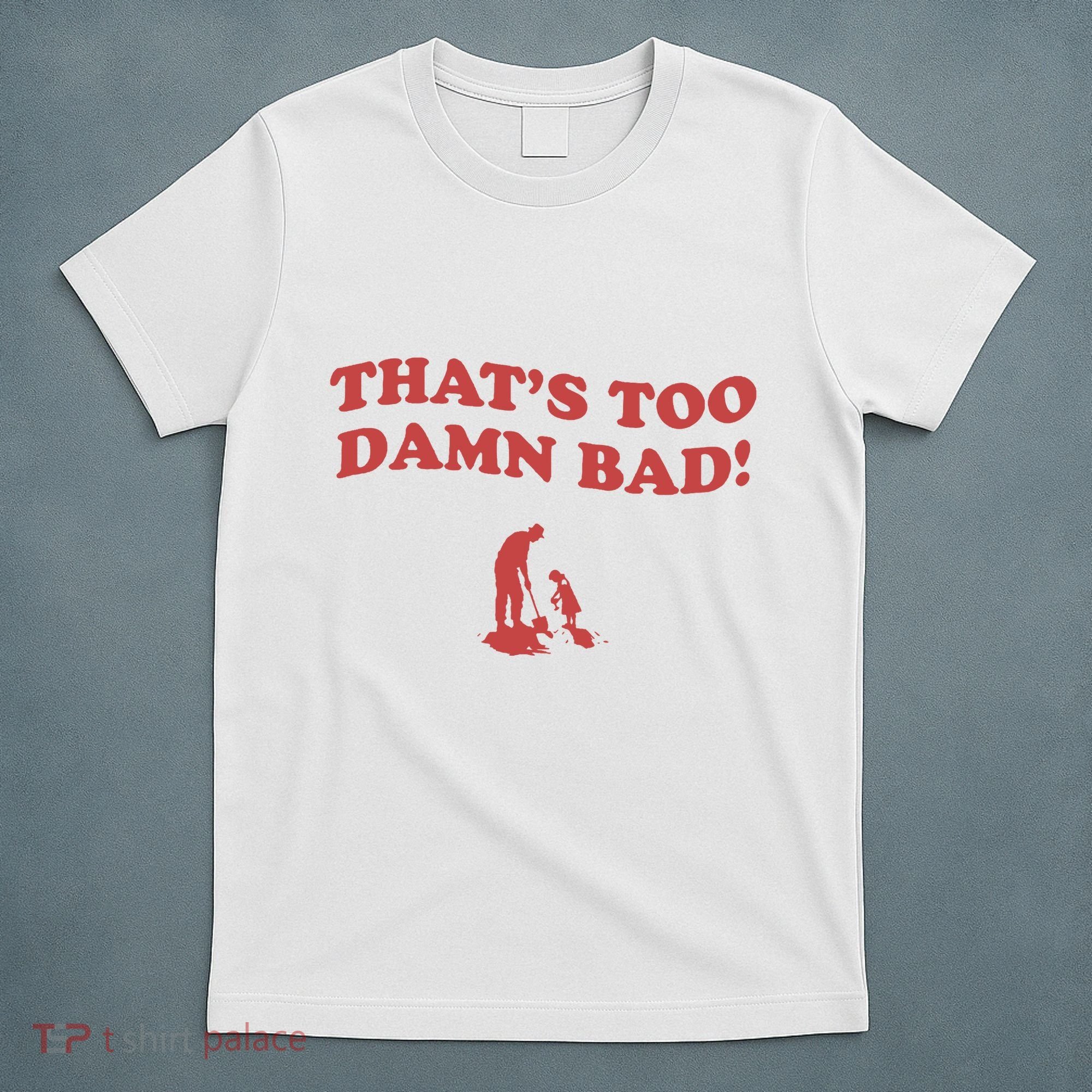 IM Tired Of This Grandpa ThatS Too Damn Bad! You Keep Diggin T-Shirt