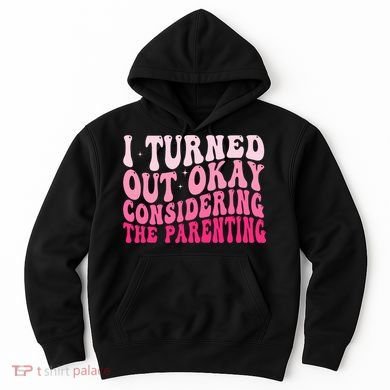 I Turned Out Okay Considering The Parenting Funny Parenting  Hoodie