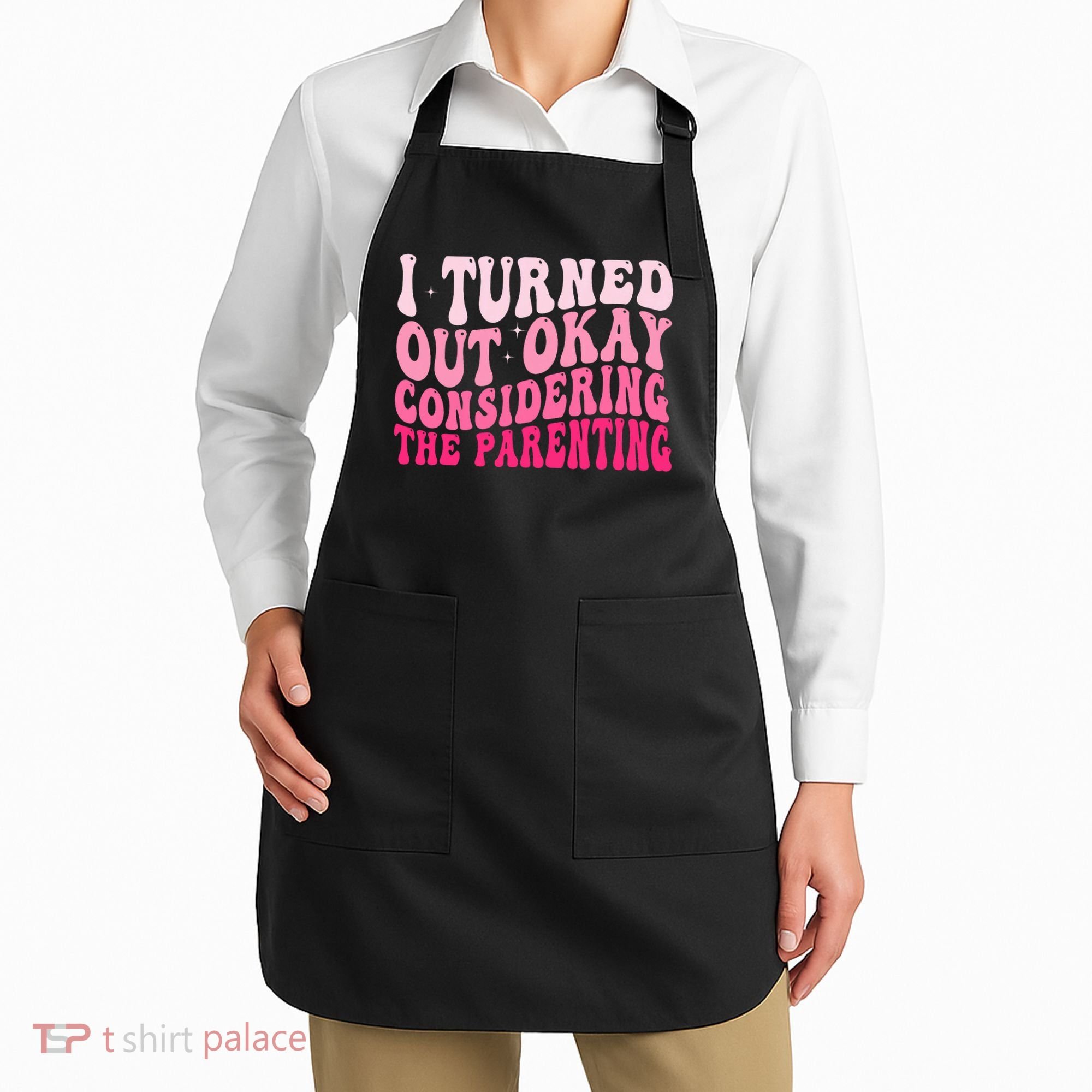 I Turned Out Okay Considering The Parenting Funny Parenting  Apron